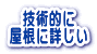 技術的に 屋根に詳しい